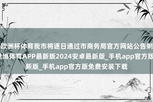 欧洲杯体育我市将逐日通过市商务局官方网站公告剩余资金额度-世博体育APP最新版2024安卓最新版_手机app官方版免费安装下载