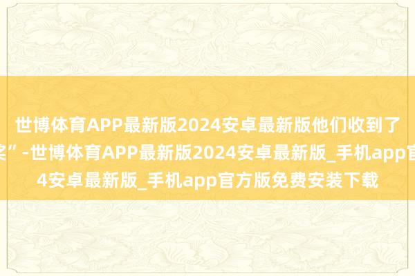 世博体育APP最新版2024安卓最新版他们收到了公司披发的“利润奖”-世博体育APP最新版2024安卓最新版_手机app官方版免费安装下载
