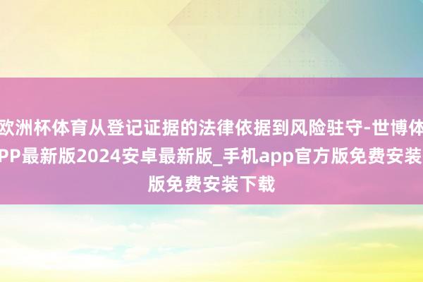 欧洲杯体育从登记证据的法律依据到风险驻守-世博体育APP最新版2024安卓最新版_手机app官方版免费安装下载
