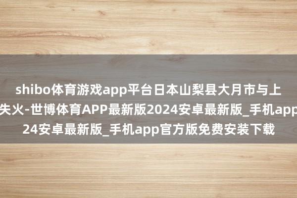 shibo体育游戏app平台日本山梨县大月市与上野原市之间发生山林失火-世博体育APP最新版2024安卓最新版_手机app官方版免费安装下载