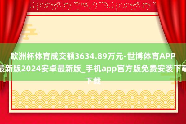 欧洲杯体育成交额3634.89万元-世博体育APP最新版2024安卓最新版_手机app官方版免费安装下载