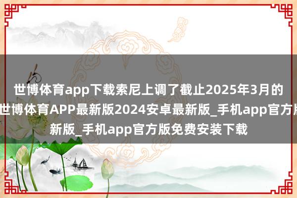 世博体育app下载索尼上调了截止2025年3月的财年收入预期-世博体育APP最新版2024安卓最新版_手机app官方版免费安装下载