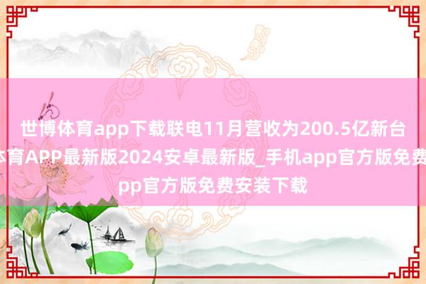 世博体育app下载联电11月营收为200.5亿新台币-世博体育APP最新版2024安卓最新版_手机app官方版免费安装下载