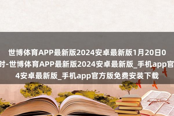 世博体育APP最新版2024安卓最新版1月20日08时至1月21日20时-世博体育APP最新版2024安卓最新版_手机app官方版免费安装下载