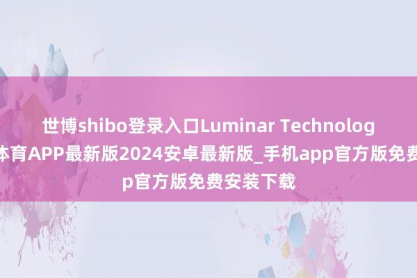 世博shibo登录入口Luminar Technologies-世博体育APP最新版2024安卓最新版_手机app官方版免费安装下载
