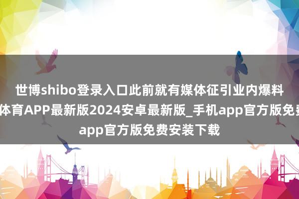 世博shibo登录入口　　此前就有媒体征引业内爆料泄漏-世博体育APP最新版2024安卓最新版_手机app官方版免费安装下载