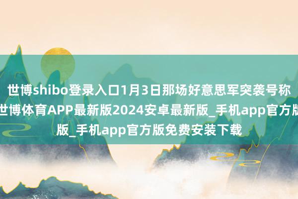 世博shibo登录入口1月3日那场好意思军突袭号称“完好意思”-世博体育APP最新版2024安卓最新版_手机app官方版免费安装下载