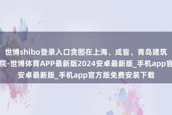 世博shibo登录入口贪图在上海、成皆、青岛建筑三座空洞性海外病院-世博体育APP最新版2024安卓最新版_手机app官方版免费安装下载