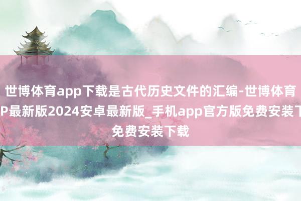 世博体育app下载是古代历史文件的汇编-世博体育APP最新版2024安卓最新版_手机app官方版免费安装下载