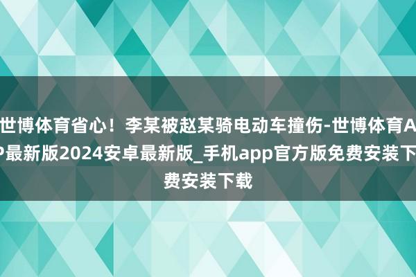 世博体育省心！李某被赵某骑电动车撞伤-世博体育APP最新版2024安卓最新版_手机app官方版免费安装下载