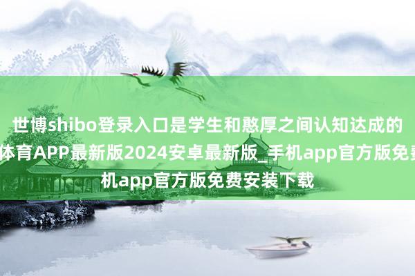 世博shibo登录入口是学生和憨厚之间认知达成的商定-世博体育APP最新版2024安卓最新版_手机app官方版免费安装下载