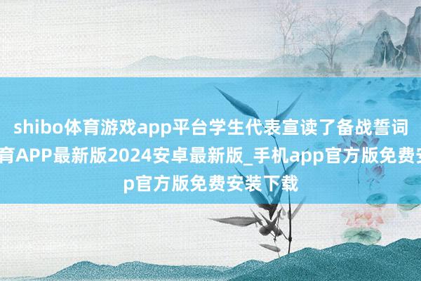 shibo体育游戏app平台学生代表宣读了备战誓词-世博体育APP最新版2024安卓最新版_手机app官方版免费安装下载