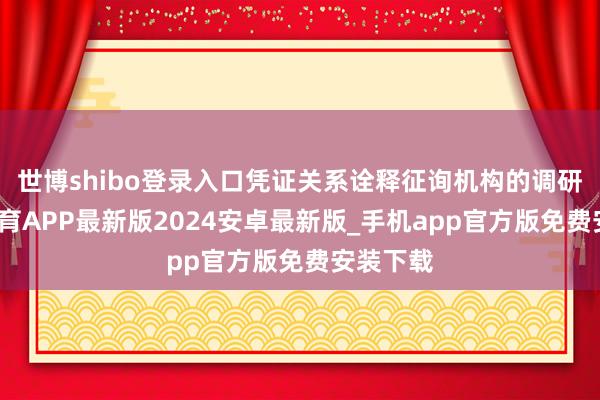 世博shibo登录入口凭证关系诠释征询机构的调研-世博体育APP最新版2024安卓最新版_手机app官方版免费安装下载