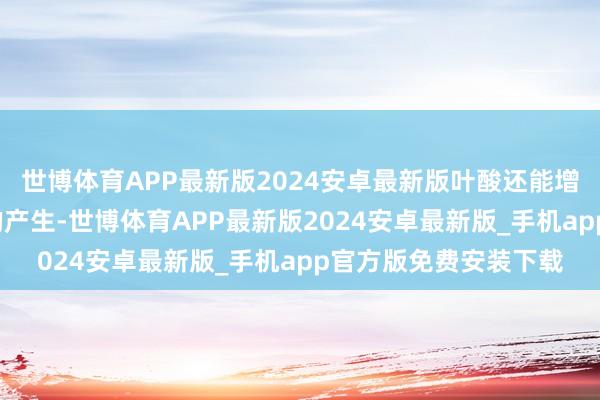世博体育APP最新版2024安卓最新版叶酸还能增强一氧化氮（NO）的产生-世博体育APP最新版2024安卓最新版_手机app官方版免费安装下载