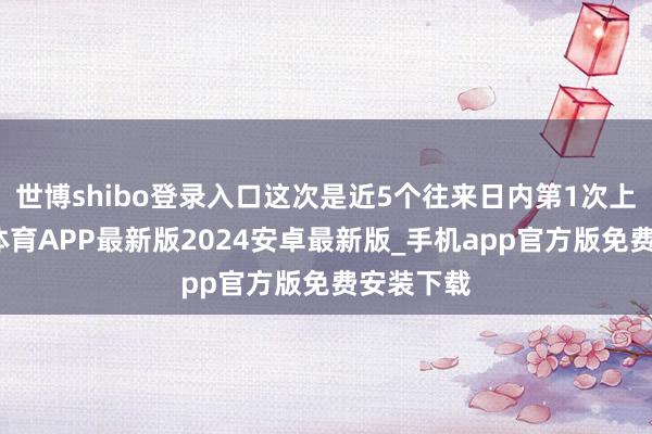 世博shibo登录入口这次是近5个往来日内第1次上榜-世博体育APP最新版2024安卓最新版_手机app官方版免费安装下载