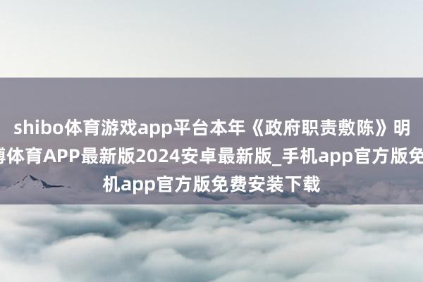 shibo体育游戏app平台本年《政府职责敷陈》明确提倡-世博体育APP最新版2024安卓最新版_手机app官方版免费安装下载