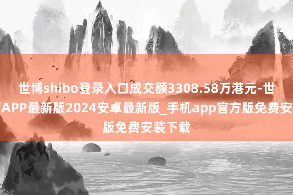 世博shibo登录入口成交额3308.58万港元-世博体育APP最新版2024安卓最新版_手机app官方版免费安装下载