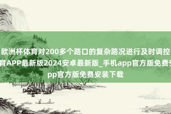 欧洲杯体育对200多个路口的复杂路况进行及时调控-世博体育APP最新版2024安卓最新版_手机app官方版免费安装下载