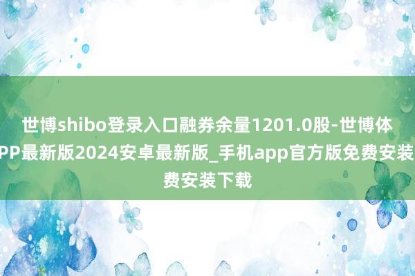世博shibo登录入口融券余量1201.0股-世博体育APP最新版2024安卓最新版_手机app官方版免费安装下载
