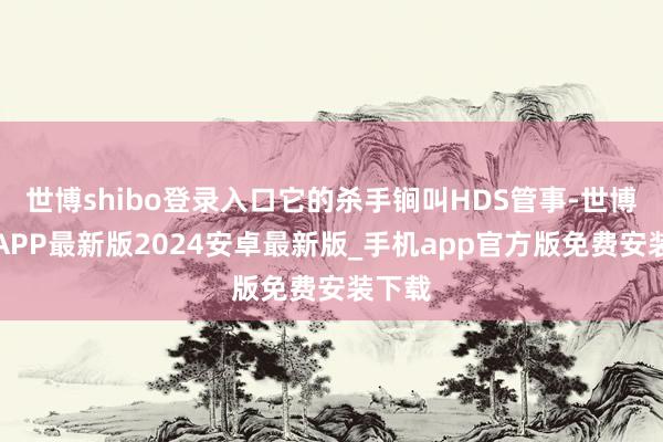 世博shibo登录入口它的杀手锏叫HDS管事-世博体育APP最新版2024安卓最新版_手机app官方版免费安装下载