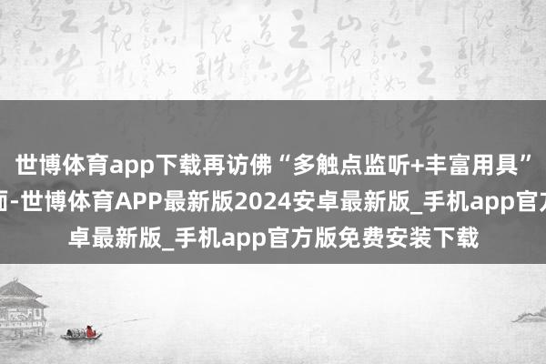 世博体育app下载再访佛“多触点监听+丰富用具”使其才智愈加全面-世博体育APP最新版2024安卓最新版_手机app官方版免费安装下载