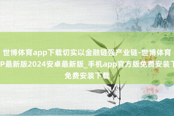 世博体育app下载切实以金融链强产业链-世博体育APP最新版2024安卓最新版_手机app官方版免费安装下载
