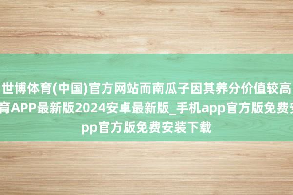 世博体育(中国)官方网站而南瓜子因其养分价值较高-世博体育APP最新版2024安卓最新版_手机app官方版免费安装下载