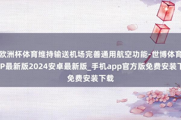 欧洲杯体育维持输送机场完善通用航空功能-世博体育APP最新版2024安卓最新版_手机app官方版免费安装下载