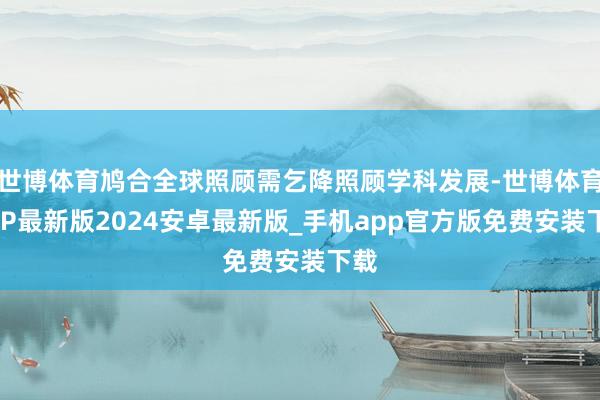 世博体育鸠合全球照顾需乞降照顾学科发展-世博体育APP最新版2024安卓最新版_手机app官方版免费安装下载