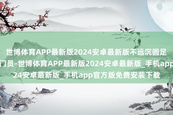 世博体育APP最新版2024安卓最新版不远沉圆足球梦;让史铁生当守门员-世博体育APP最新版2024安卓最新版_手机app官方版免费安装下载