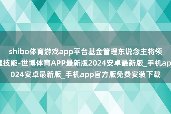 shibo体育游戏app平台基金管理东说念主将领受积极的现金头寸管理技能-世博体育APP最新版2024安卓最新版_手机app官方版免费安装下载
