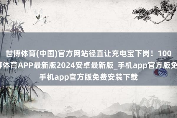 世博体育(中国)官方网站径直让充电宝下岗！100W快充-世博体育APP最新版2024安卓最新版_手机app官方版免费安装下载