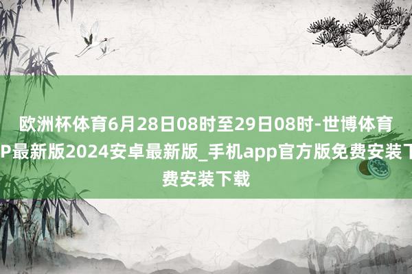 欧洲杯体育6月28日08时至29日08时-世博体育APP最新版2024安卓最新版_手机app官方版免费安装下载