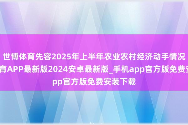 世博体育先容2025年上半年农业农村经济动手情况-世博体育APP最新版2024安卓最新版_手机app官方版免费安装下载