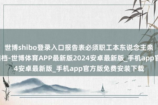 世博shibo登录入口报告表必须职工本东说念主亲笔署名+单元盖印归档-世博体育APP最新版2024安卓最新版_手机app官方版免费安装下载