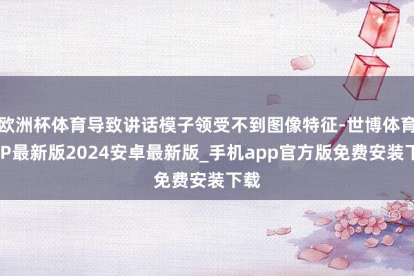 欧洲杯体育导致讲话模子领受不到图像特征-世博体育APP最新版2024安卓最新版_手机app官方版免费安装下载