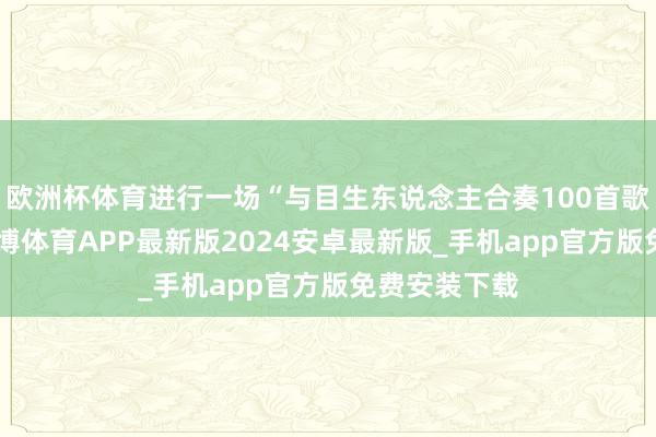 欧洲杯体育进行一场“与目生东说念主合奏100首歌”的挑战-世博体育APP最新版2024安卓最新版_手机app官方版免费安装下载