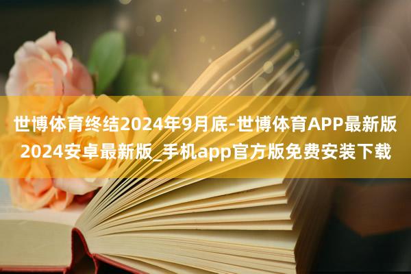 世博体育终结2024年9月底-世博体育APP最新版2024安卓最新版_手机app官方版免费安装下载