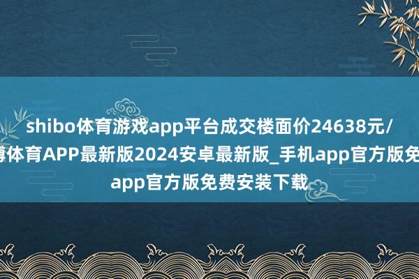 shibo体育游戏app平台成交楼面价24638元/常常米-世博体育APP最新版2024安卓最新版_手机app官方版免费安装下载