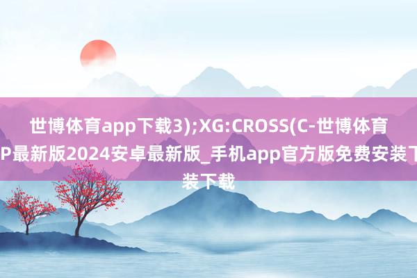 世博体育app下载3);XG:CROSS(C-世博体育APP最新版2024安卓最新版_手机app官方版免费安装下载