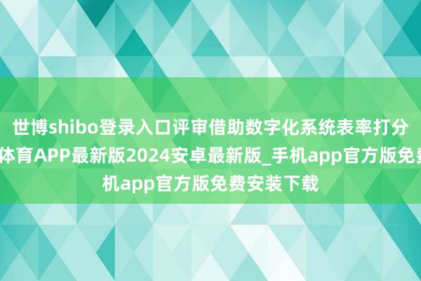 世博shibo登录入口评审借助数字化系统表率打分归档-世博体育APP最新版2024安卓最新版_手机app官方版免费安装下载