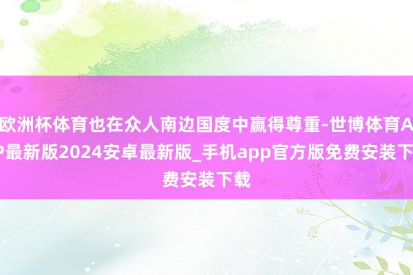 欧洲杯体育也在众人南边国度中赢得尊重-世博体育APP最新版2024安卓最新版_手机app官方版免费安装下载