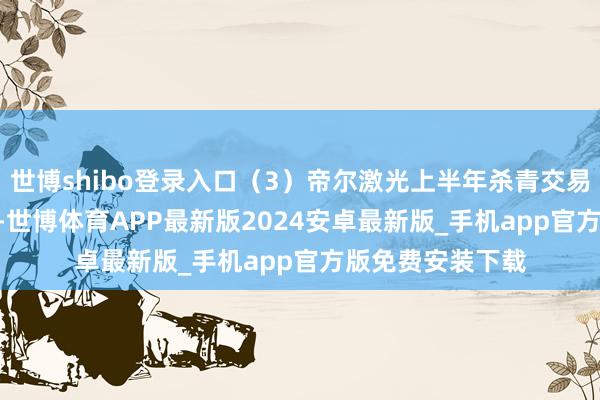 世博shibo登录入口（3）帝尔激光上半年杀青交易收入11.70亿元-世博体育APP最新版2024安卓最新版_手机app官方版免费安装下载