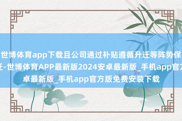 世博体育app下载且公司通过补贴遵循升迁等阵势保管利润率稳步升迁-世博体育APP最新版2024安卓最新版_手机app官方版免费安装下载