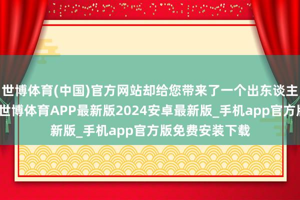 世博体育(中国)官方网站却给您带来了一个出东谈主猜想的好音信-世博体育APP最新版2024安卓最新版_手机app官方版免费安装下载
