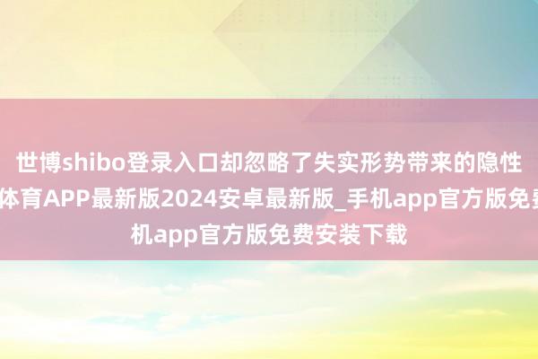 世博shibo登录入口却忽略了失实形势带来的隐性损害-世博体育APP最新版2024安卓最新版_手机app官方版免费安装下载