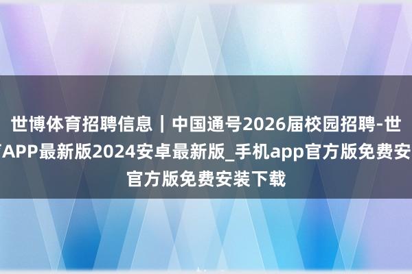 世博体育招聘信息｜中国通号2026届校园招聘-世博体育APP最新版2024安卓最新版_手机app官方版免费安装下载