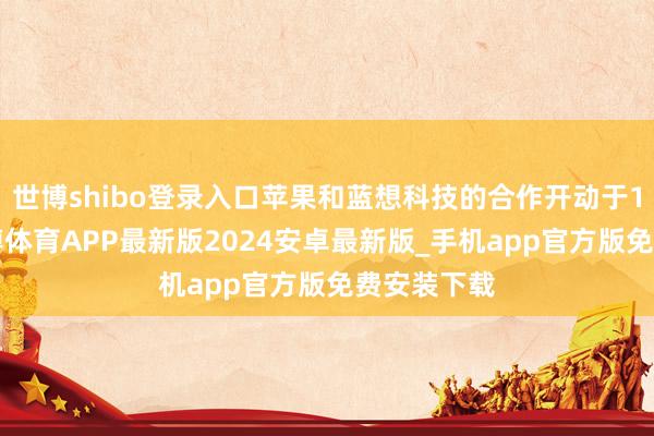 世博shibo登录入口苹果和蓝想科技的合作开动于19年前-世博体育APP最新版2024安卓最新版_手机app官方版免费安装下载