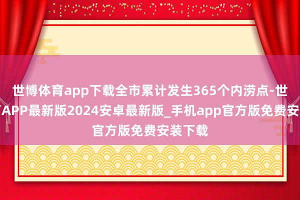 世博体育app下载全市累计发生365个内涝点-世博体育APP最新版2024安卓最新版_手机app官方版免费安装下载