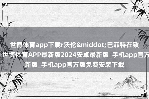 世博体育app下载r沃伦·巴菲特在致鼓励的信中示意-世博体育APP最新版2024安卓最新版_手机app官方版免费安装下载